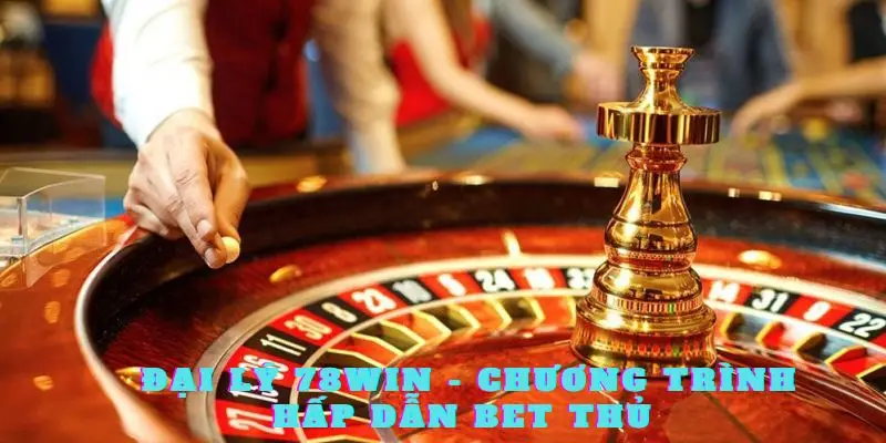 Đại lý 78Win - Chương trình hấp dẫn bet thủ